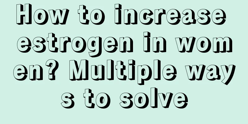 How to increase estrogen in women? Multiple ways to solve