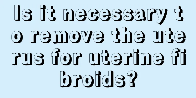 Is it necessary to remove the uterus for uterine fibroids?