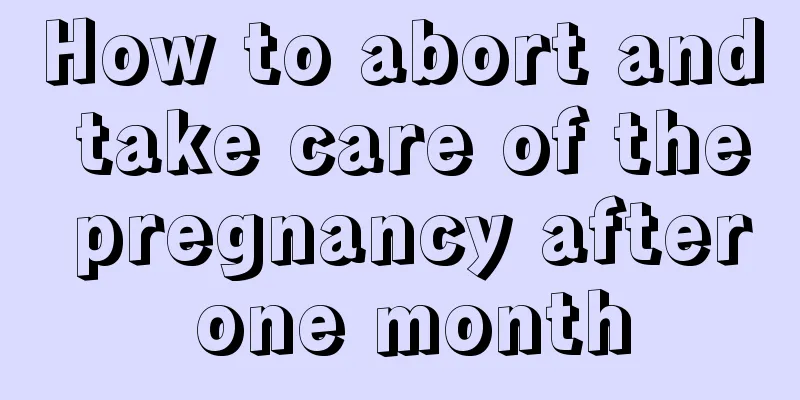 How to abort and take care of the pregnancy after one month