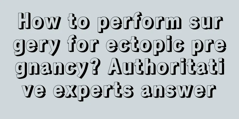 How to perform surgery for ectopic pregnancy? Authoritative experts answer