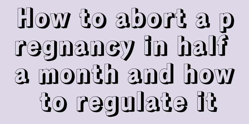 How to abort a pregnancy in half a month and how to regulate it