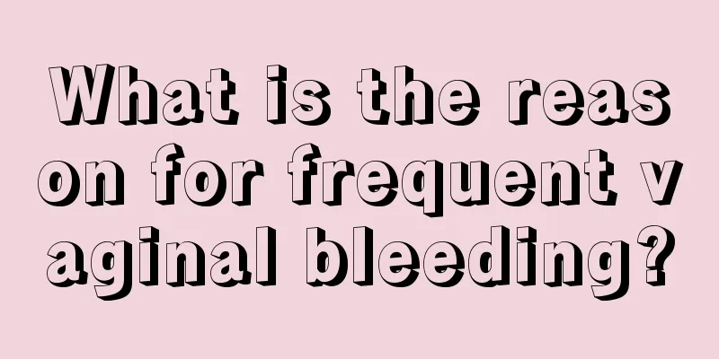 What is the reason for frequent vaginal bleeding?