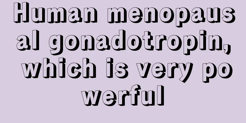 Human menopausal gonadotropin, which is very powerful