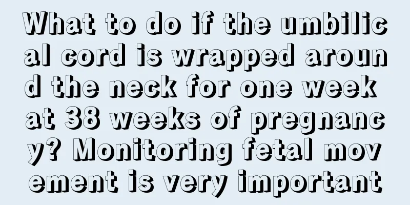 What to do if the umbilical cord is wrapped around the neck for one week at 38 weeks of pregnancy? Monitoring fetal movement is very important