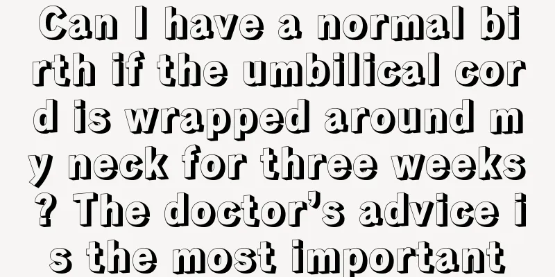 Can I have a normal birth if the umbilical cord is wrapped around my neck for three weeks? The doctor’s advice is the most important