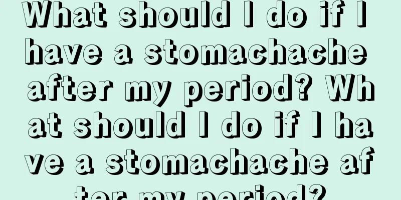 What should I do if I have a stomachache after my period? What should I do if I have a stomachache after my period?