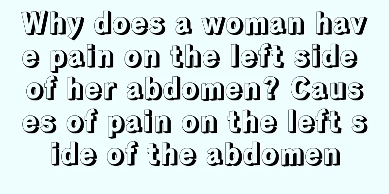 Why does a woman have pain on the left side of her abdomen? Causes of pain on the left side of the abdomen