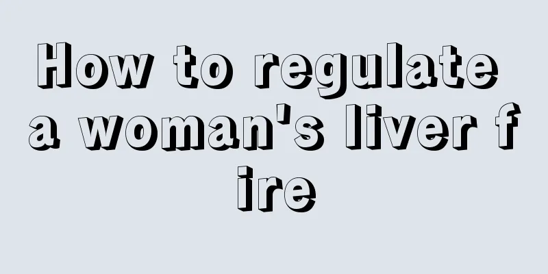 How to regulate a woman's liver fire