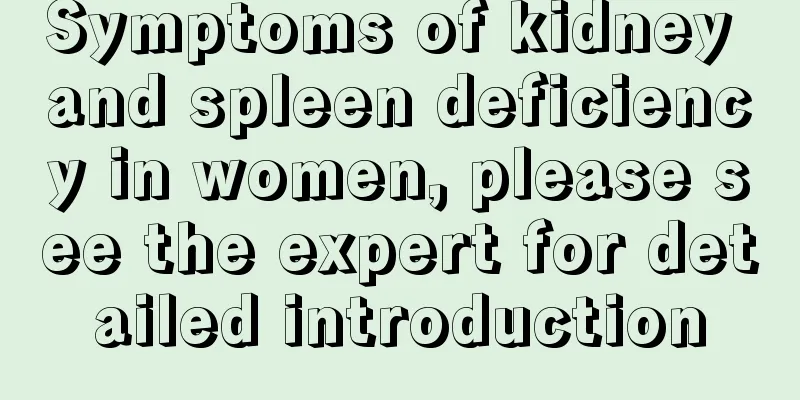 Symptoms of kidney and spleen deficiency in women, please see the expert for detailed introduction