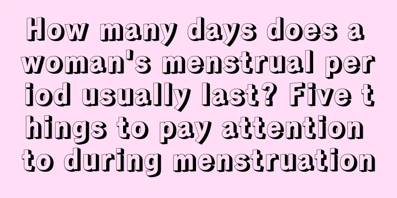 How many days does a woman's menstrual period usually last? Five things to pay attention to during menstruation