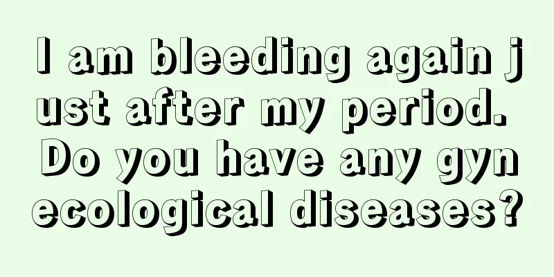 I am bleeding again just after my period. Do you have any gynecological diseases?