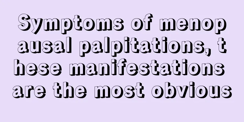 Symptoms of menopausal palpitations, these manifestations are the most obvious