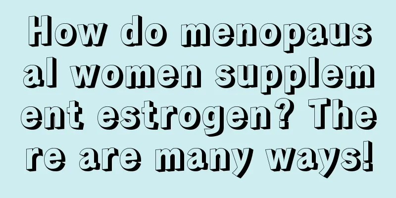 How do menopausal women supplement estrogen? There are many ways!