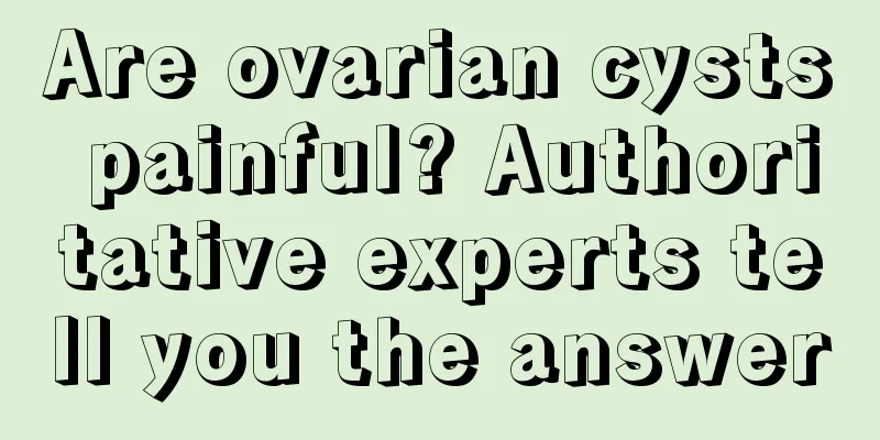 Are ovarian cysts painful? Authoritative experts tell you the answer