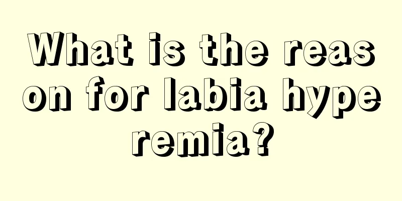 What is the reason for labia hyperemia?