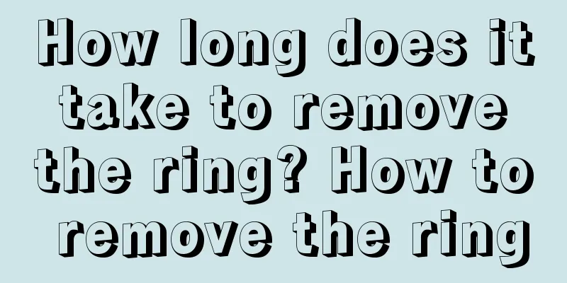 How long does it take to remove the ring? How to remove the ring