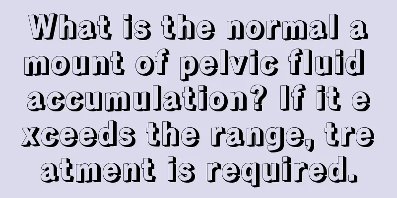 What is the normal amount of pelvic fluid accumulation? If it exceeds the range, treatment is required.