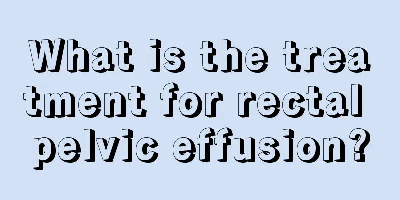 What is the treatment for rectal pelvic effusion?