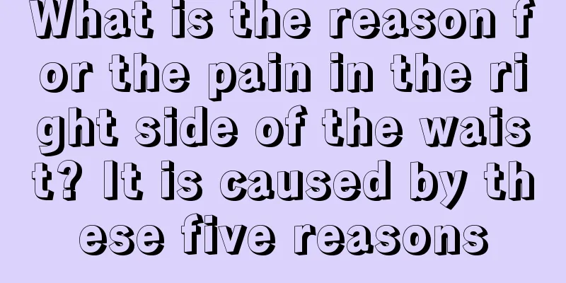 What is the reason for the pain in the right side of the waist? It is caused by these five reasons