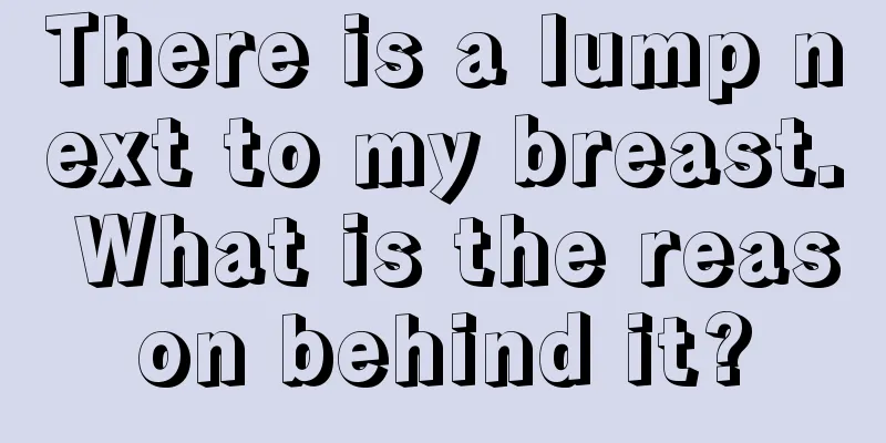 There is a lump next to my breast. What is the reason behind it?