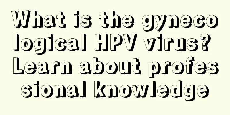 What is the gynecological HPV virus? Learn about professional knowledge