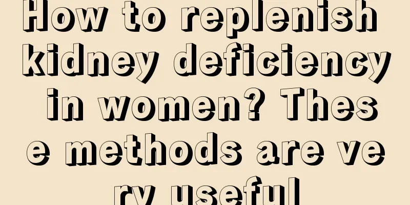 How to replenish kidney deficiency in women? These methods are very useful