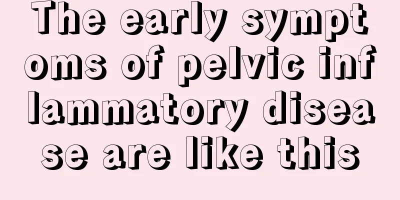 The early symptoms of pelvic inflammatory disease are like this