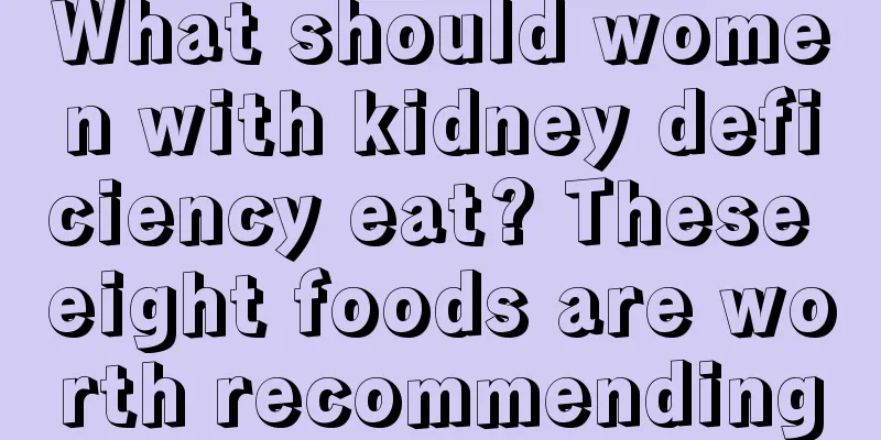 What should women with kidney deficiency eat? These eight foods are worth recommending