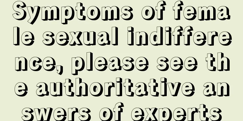 Symptoms of female sexual indifference, please see the authoritative answers of experts