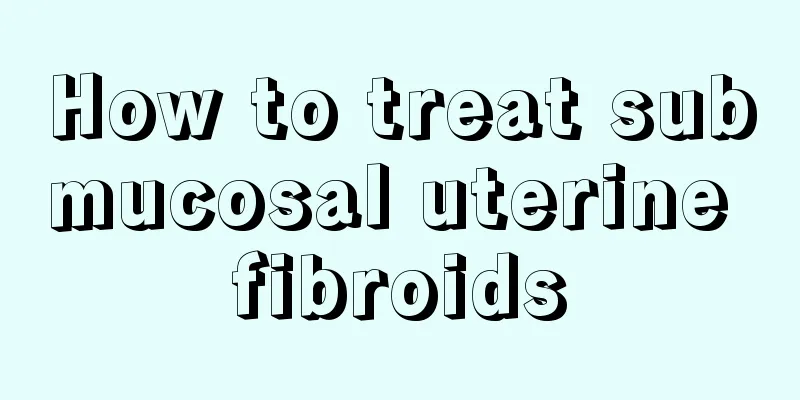 How to treat submucosal uterine fibroids