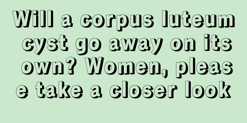 Will a corpus luteum cyst go away on its own? Women, please take a closer look