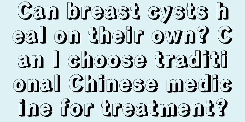 Can breast cysts heal on their own? Can I choose traditional Chinese medicine for treatment?