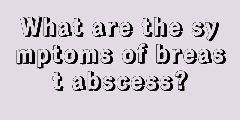 What are the symptoms of breast abscess?