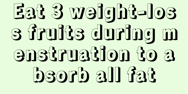 Eat 3 weight-loss fruits during menstruation to absorb all fat