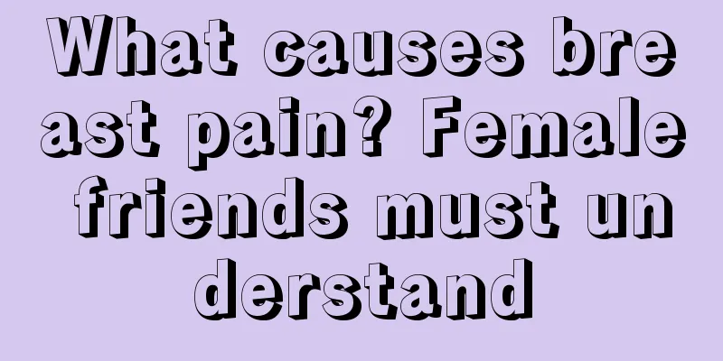 What causes breast pain? Female friends must understand