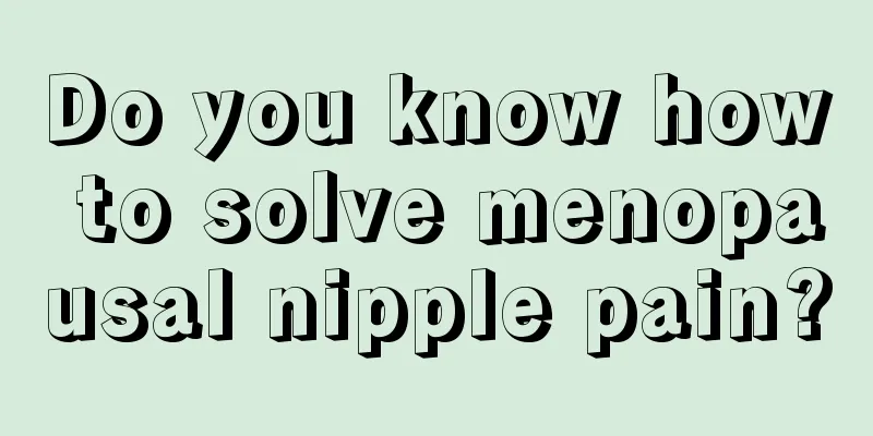 Do you know how to solve menopausal nipple pain?