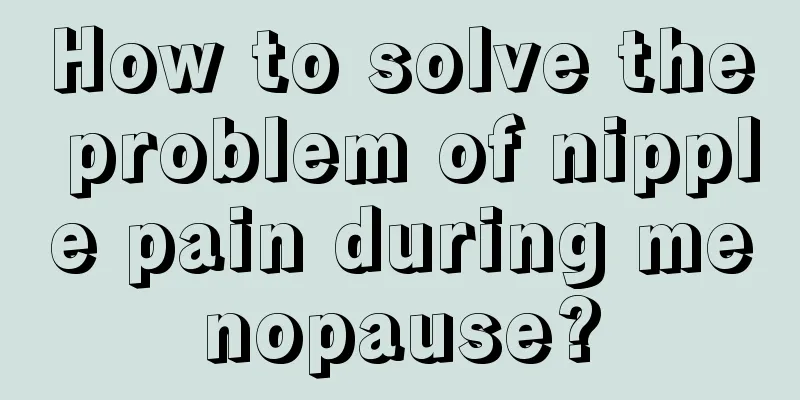 How to solve the problem of nipple pain during menopause?