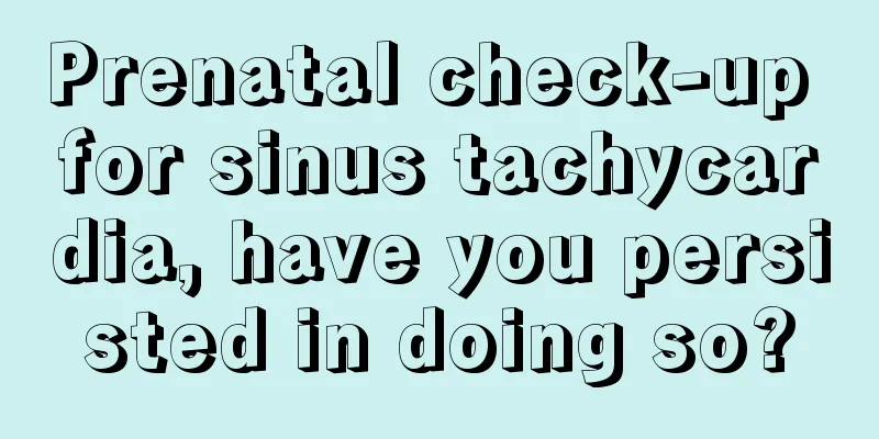 Prenatal check-up for sinus tachycardia, have you persisted in doing so?