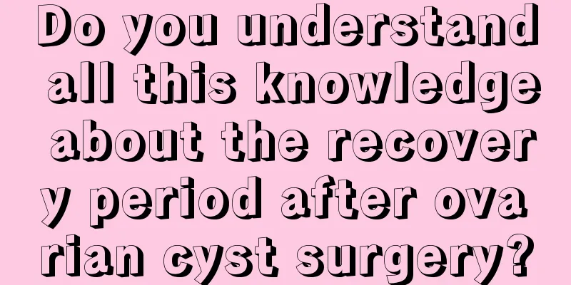 Do you understand all this knowledge about the recovery period after ovarian cyst surgery?