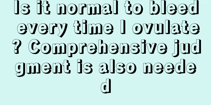 Is it normal to bleed every time I ovulate? Comprehensive judgment is also needed