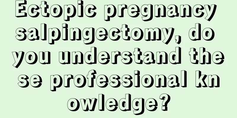 Ectopic pregnancy salpingectomy, do you understand these professional knowledge?