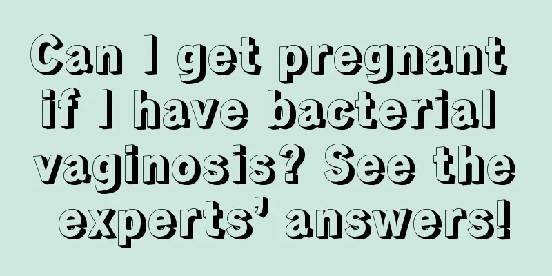 Can I get pregnant if I have bacterial vaginosis? See the experts’ answers!