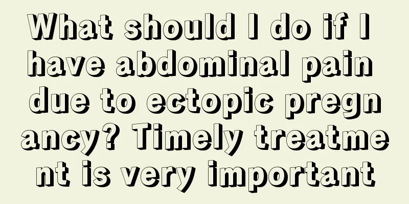 What should I do if I have abdominal pain due to ectopic pregnancy? Timely treatment is very important