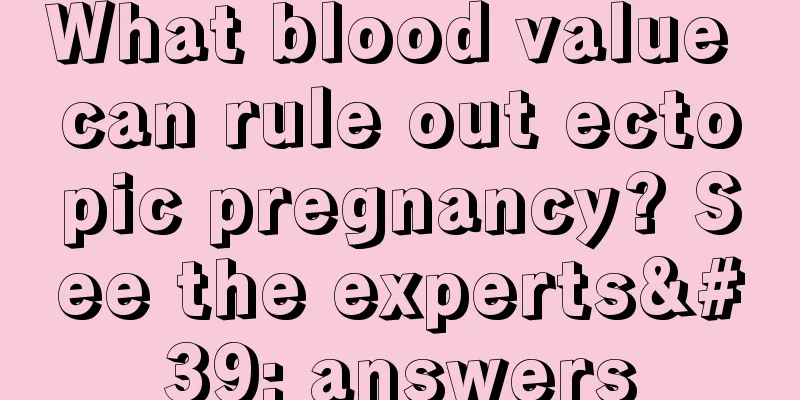 What blood value can rule out ectopic pregnancy? See the experts' answers