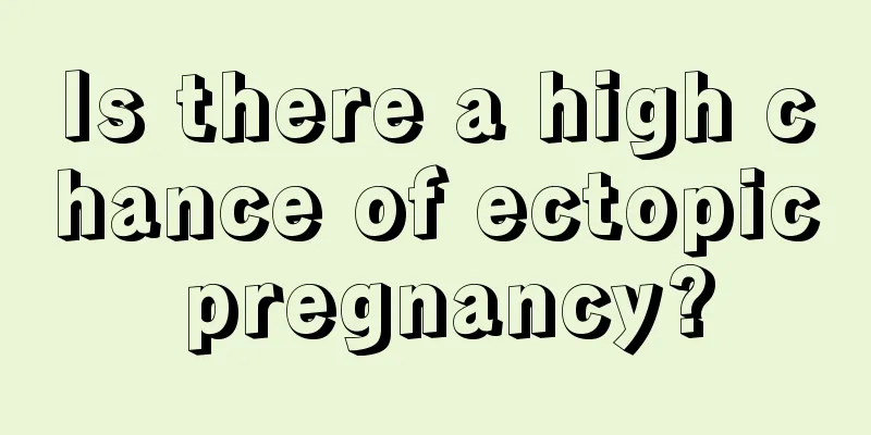 Is there a high chance of ectopic pregnancy?