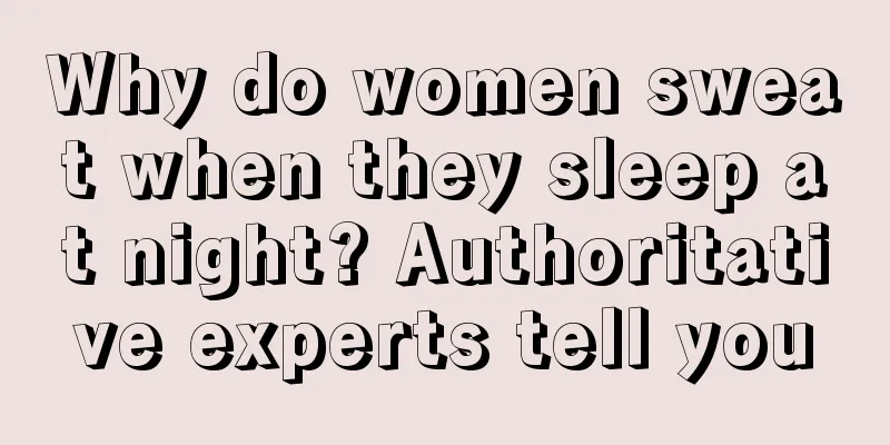 Why do women sweat when they sleep at night? Authoritative experts tell you