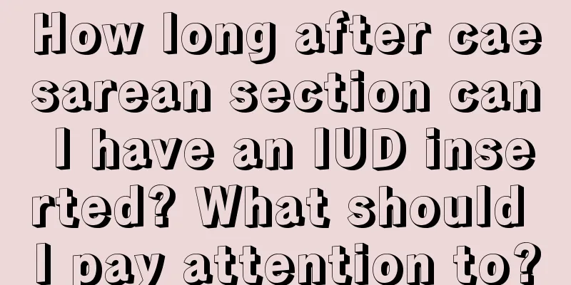 How long after caesarean section can I have an IUD inserted? What should I pay attention to?