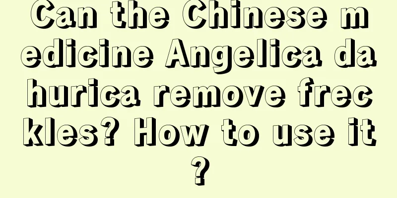 Can the Chinese medicine Angelica dahurica remove freckles? How to use it?