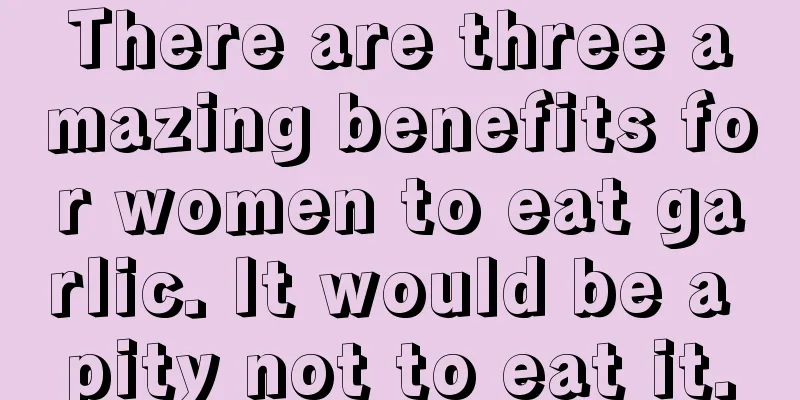 There are three amazing benefits for women to eat garlic. It would be a pity not to eat it.