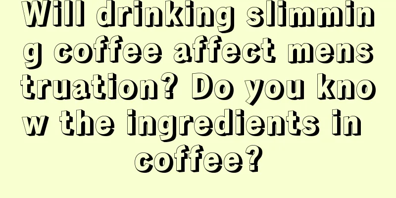 Will drinking slimming coffee affect menstruation? Do you know the ingredients in coffee?